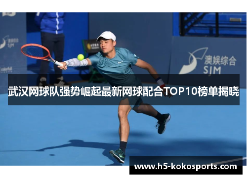 武汉网球队强势崛起最新网球配合TOP10榜单揭晓