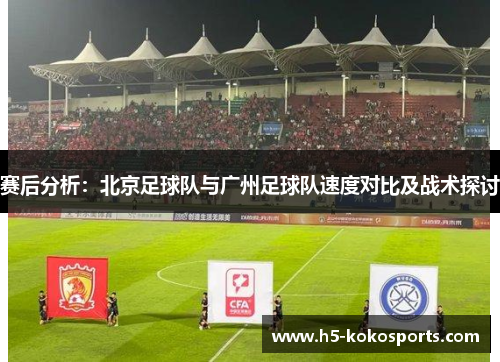 赛后分析：北京足球队与广州足球队速度对比及战术探讨
