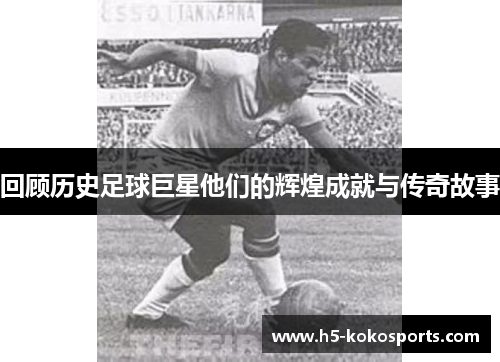 回顾历史足球巨星他们的辉煌成就与传奇故事